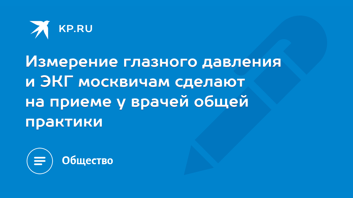 Измерение глазного давления и ЭКГ москвичам сделают на приеме у врачей  общей практики - KP.RU