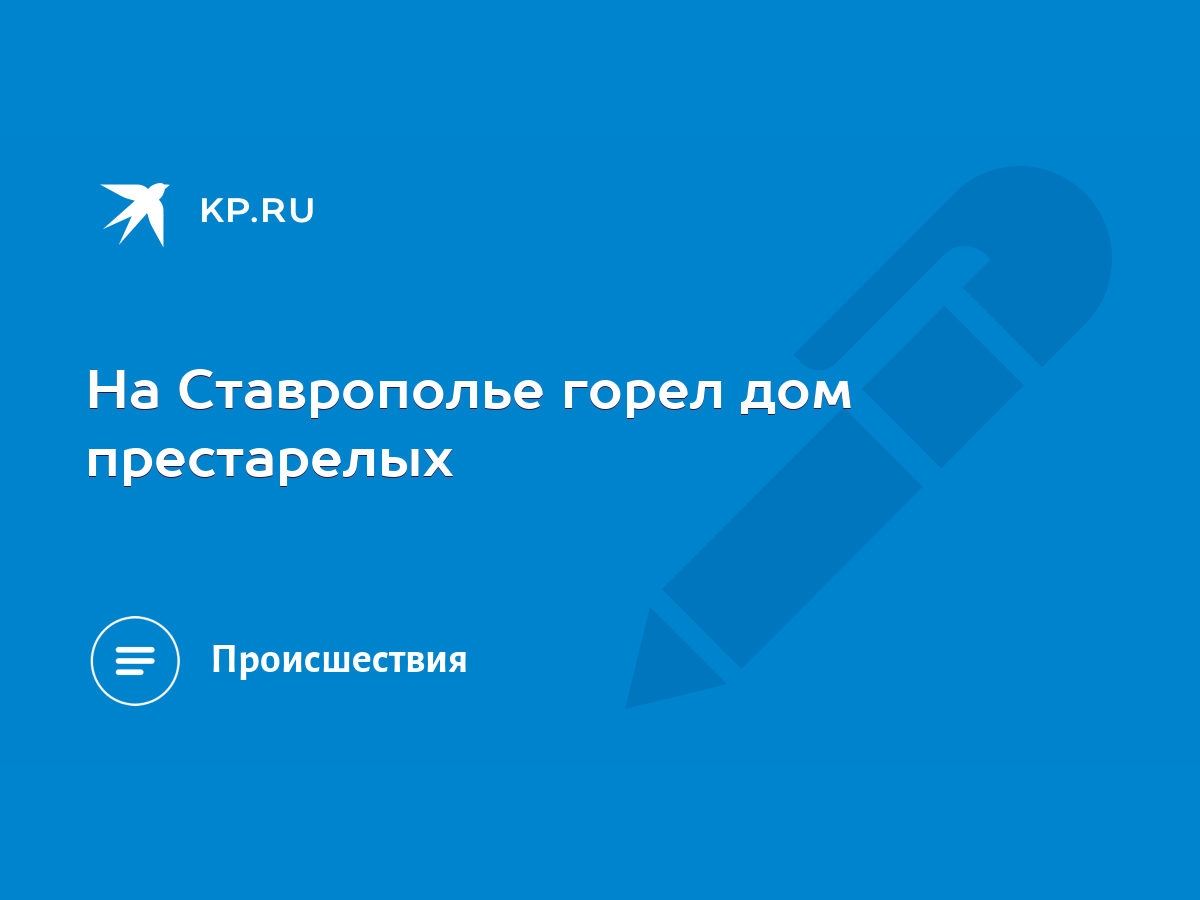 На Ставрополье горел дом престарелых - KP.RU