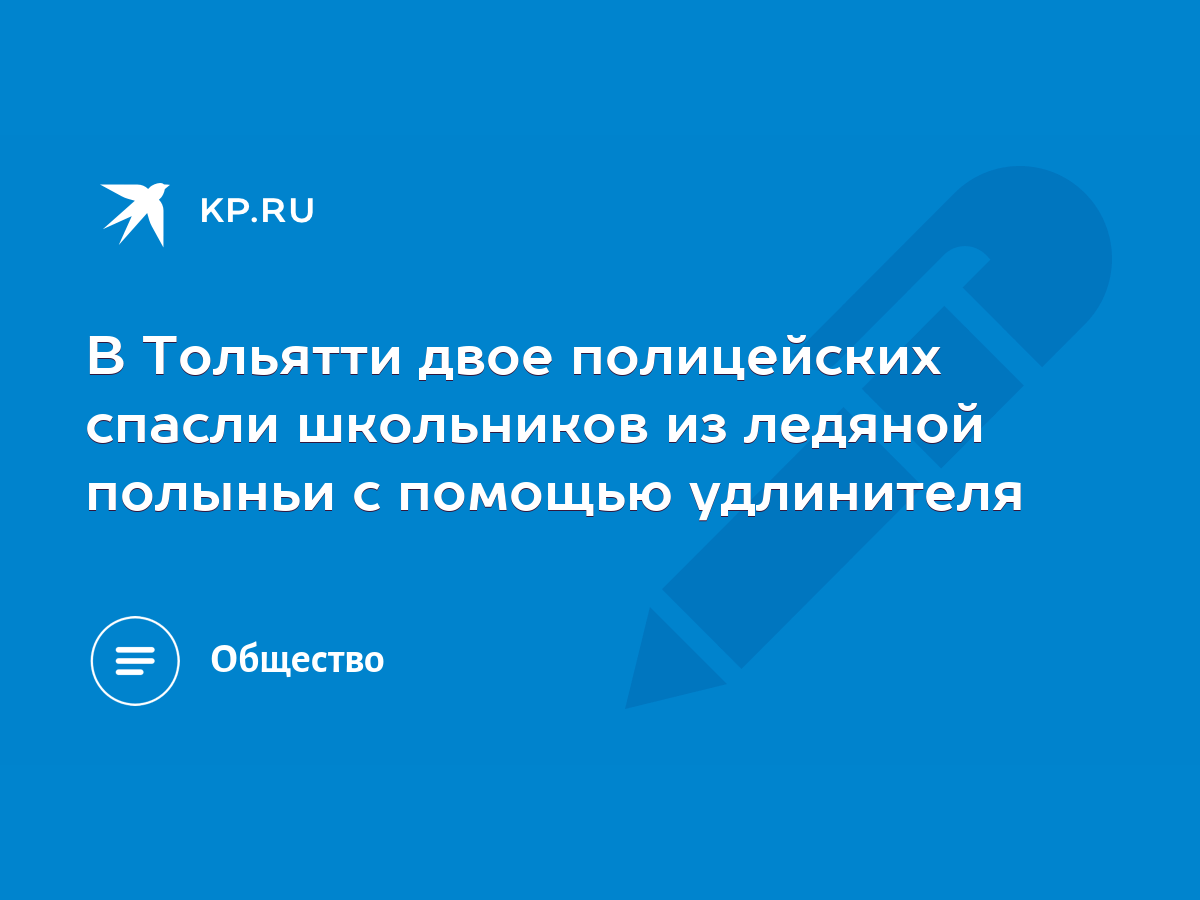 В Тольятти двое полицейских спасли школьников из ледяной полыньи с помощью  удлинителя - KP.RU