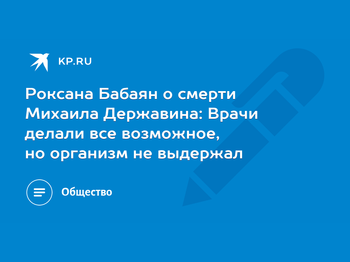 Роксана Бабаян о смерти Михаила Державина: Врачи делали все возможное, но  организм не выдержал - KP.RU