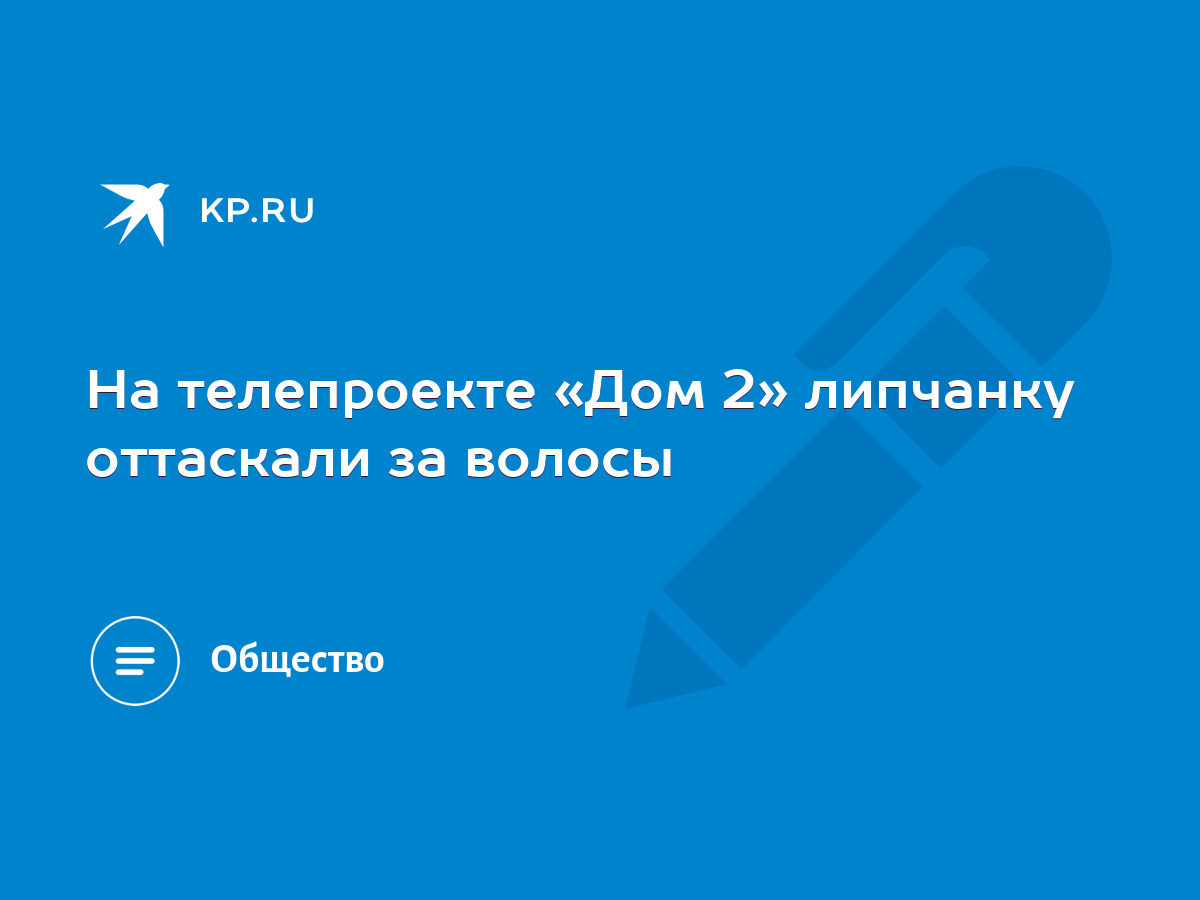 На телепроекте «Дом 2» липчанку оттаскали за волосы - KP.RU