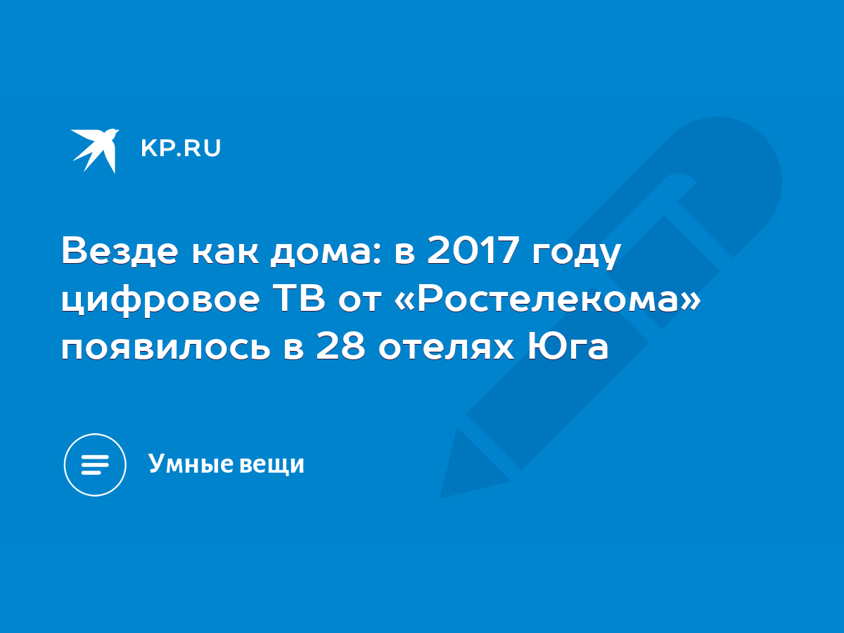 Везде как дома: в 2017 году цифровое ТВ от «Ростелекома» появилось в 28  отелях Юга - KP.RU