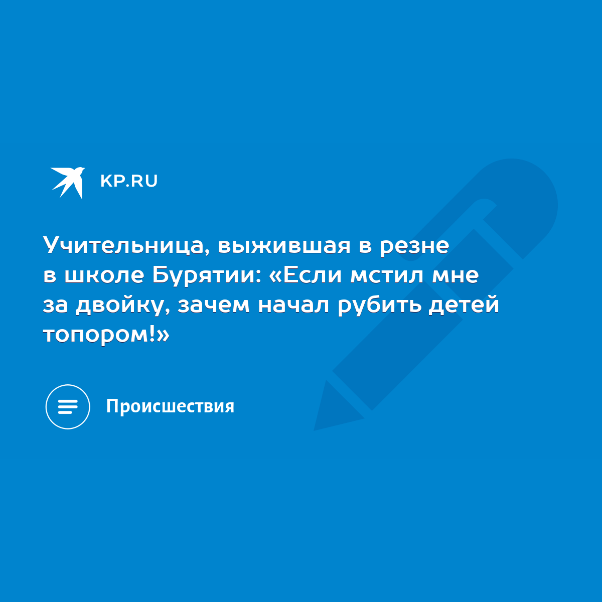 Учительница, выжившая в резне в школе Бурятии: «Если мстил мне за двойку,  зачем начал рубить детей топором!» - KP.RU