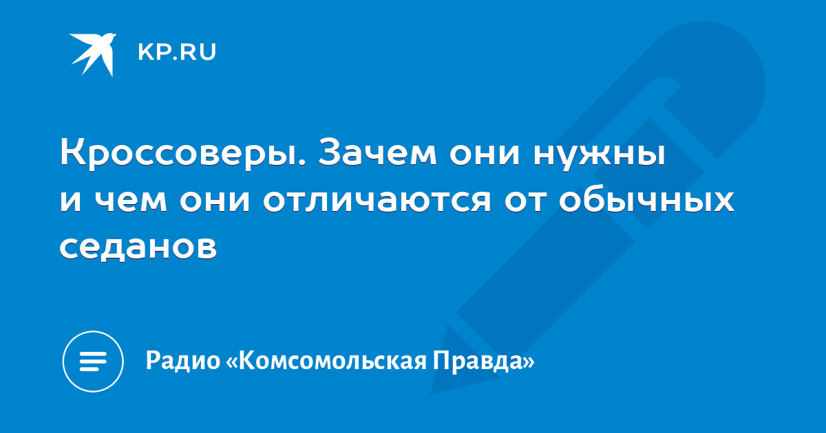 Кроссоверы. Зачем они нужны и чем они отличаются от обычных седанов - KP.RU