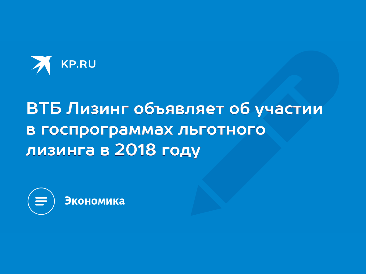 ВТБ Лизинг объявляет об участии в госпрограммах льготного лизинга в 2018  году - KP.RU