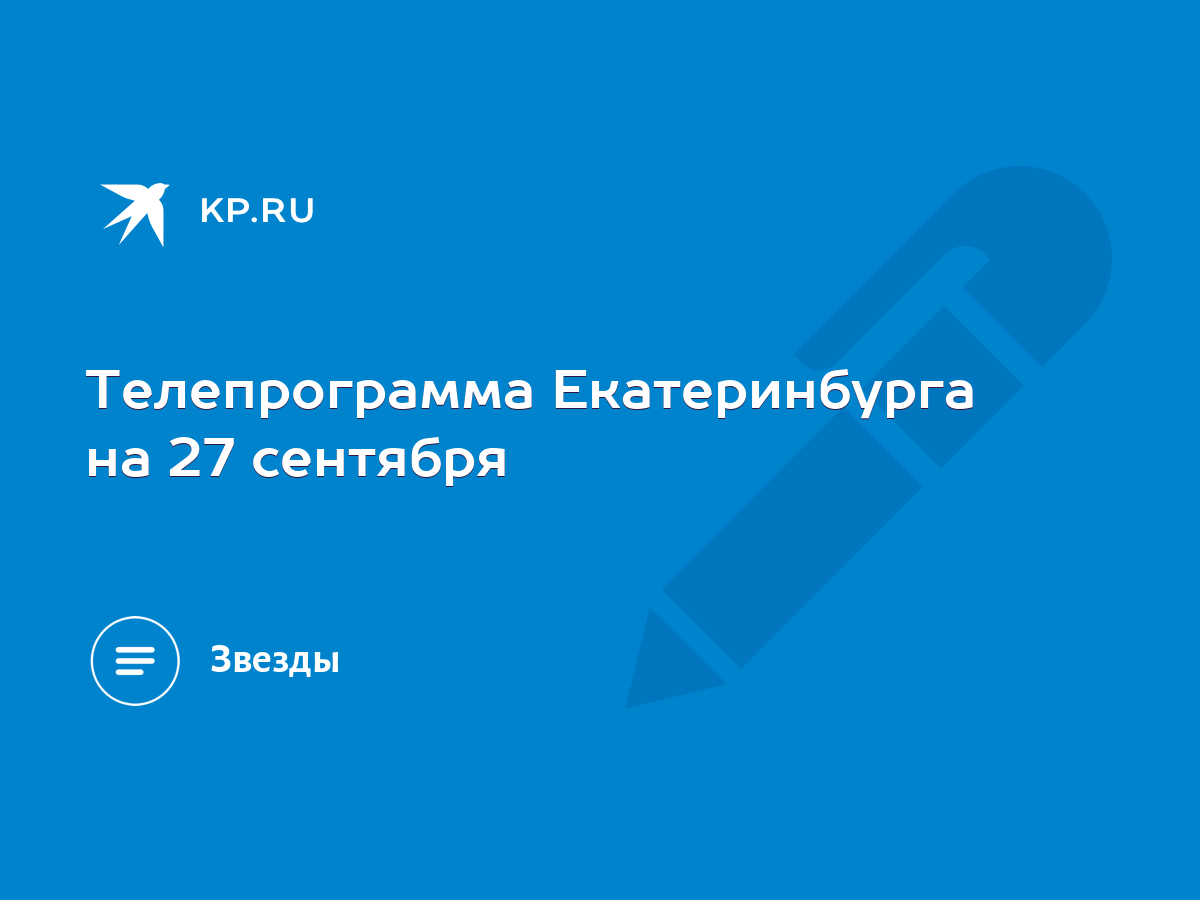 Телепрограмма Екатеринбурга на 27 сентября - KP.RU