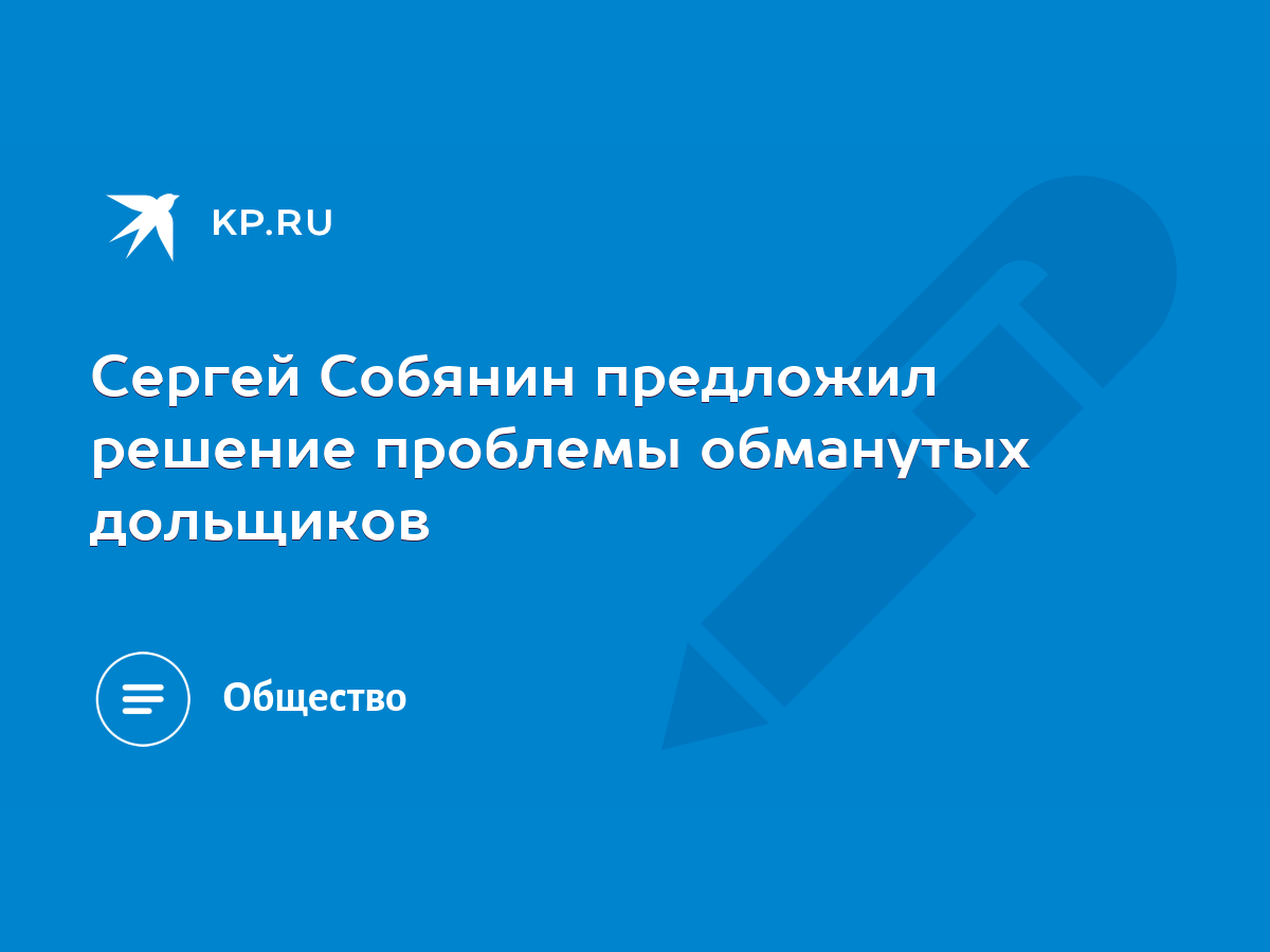 Сергей Собянин предложил решение проблемы обманутых дольщиков - KP.RU