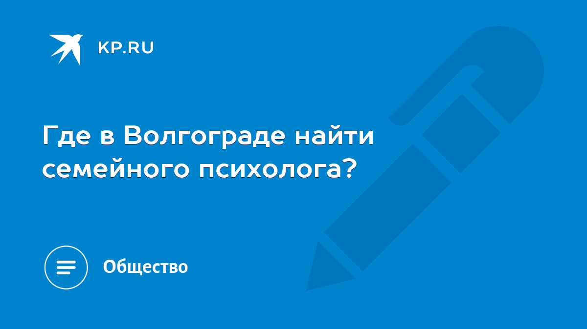 Где в Волгограде найти семейного психолога? - KP.RU