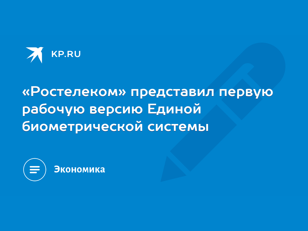 Ростелеком» представил первую рабочую версию Единой биометрической системы  - KP.RU