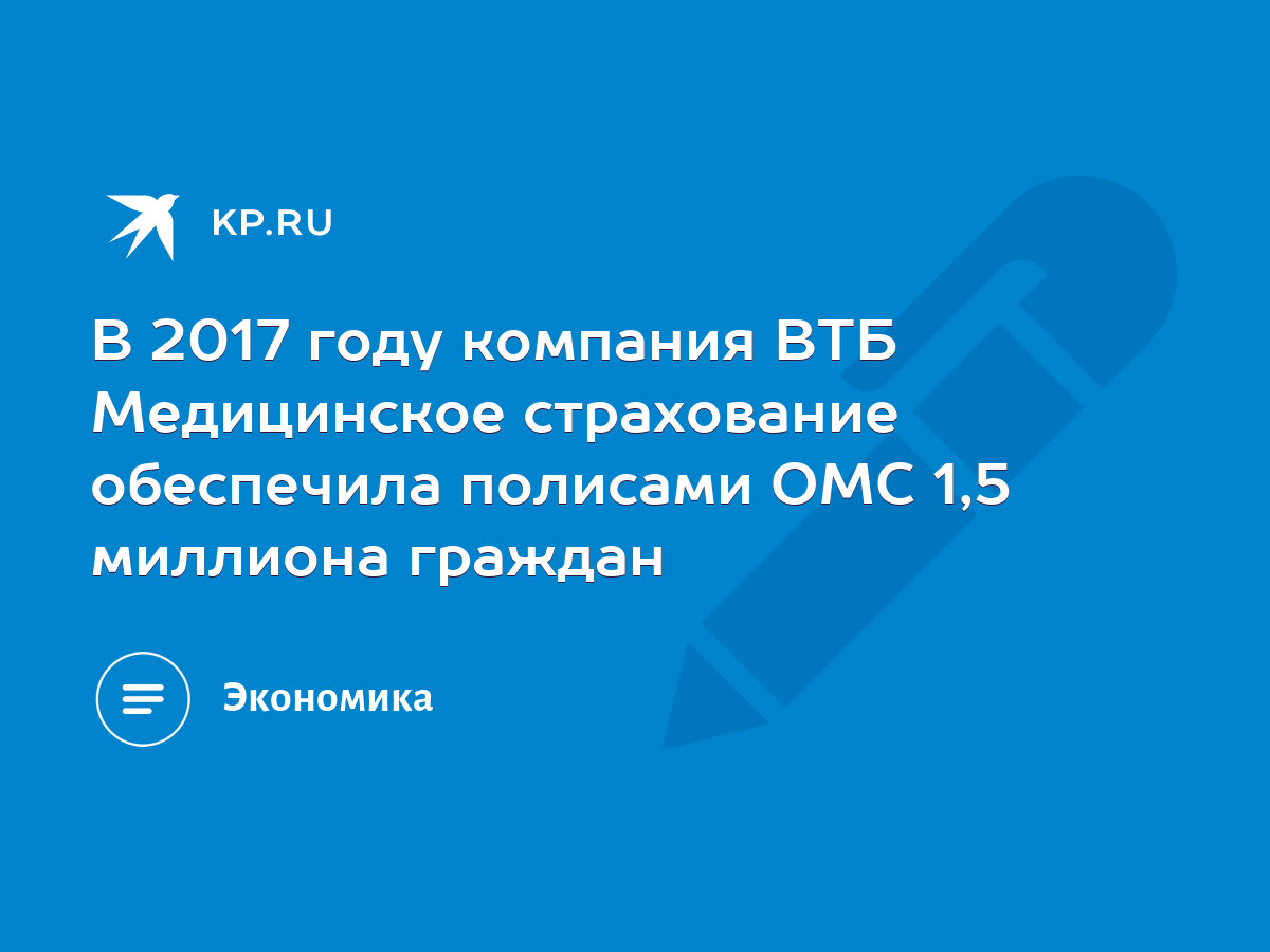 В 2017 году компания ВТБ Медицинское страхование обеспечила полисами ОМС  1,5 миллиона граждан - KP.RU