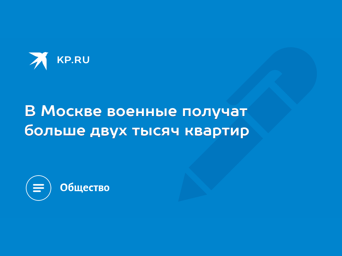 В Москве военные получат больше двух тысяч квартир - KP.RU