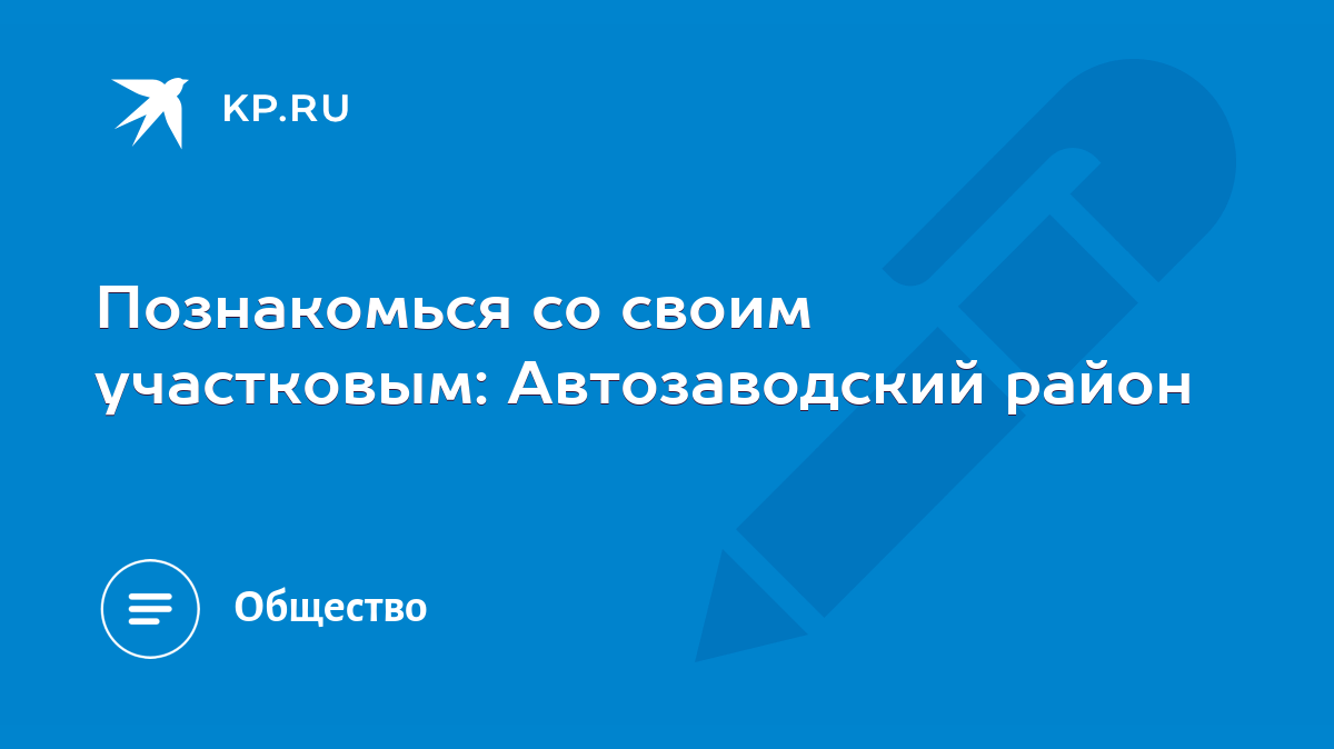 Познакомься со своим участковым: Автозаводский район - KP.RU