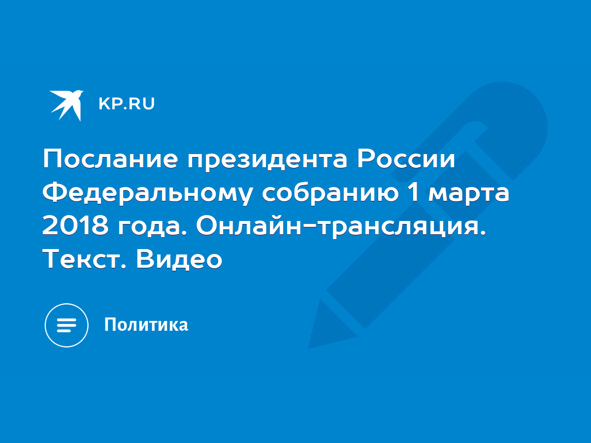 Послание президента России Федеральному собранию 1 марта 2018 года.  Онлайн-трансляция. Текст. Видео - KP.RU