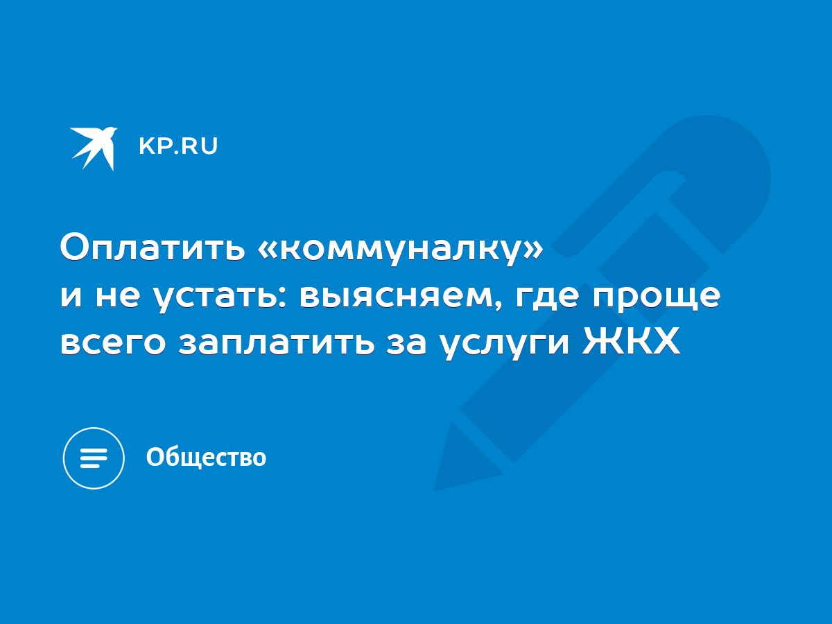 Оплатить «коммуналку» и не устать: выясняем, где проще всего заплатить за  услуги ЖКХ - KP.RU