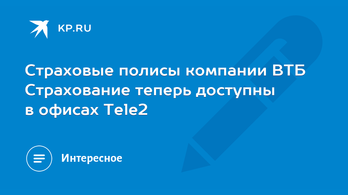 Страховые полисы компании ВТБ Страхование теперь доступны в офисах Тele2 -  KP.RU