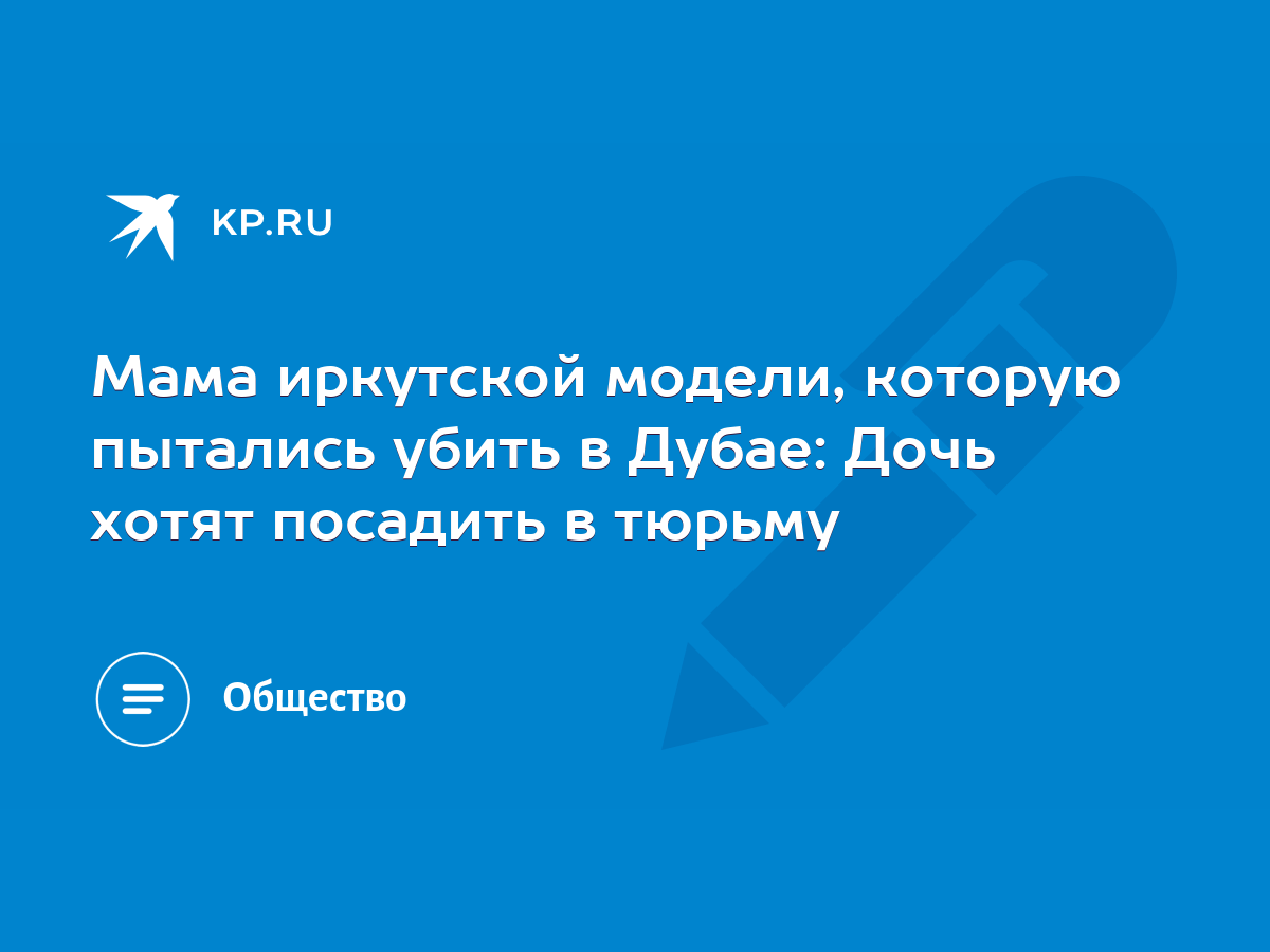 Мама иркутской модели, которую пытались убить в Дубае: Дочь хотят посадить  в тюрьму - KP.RU