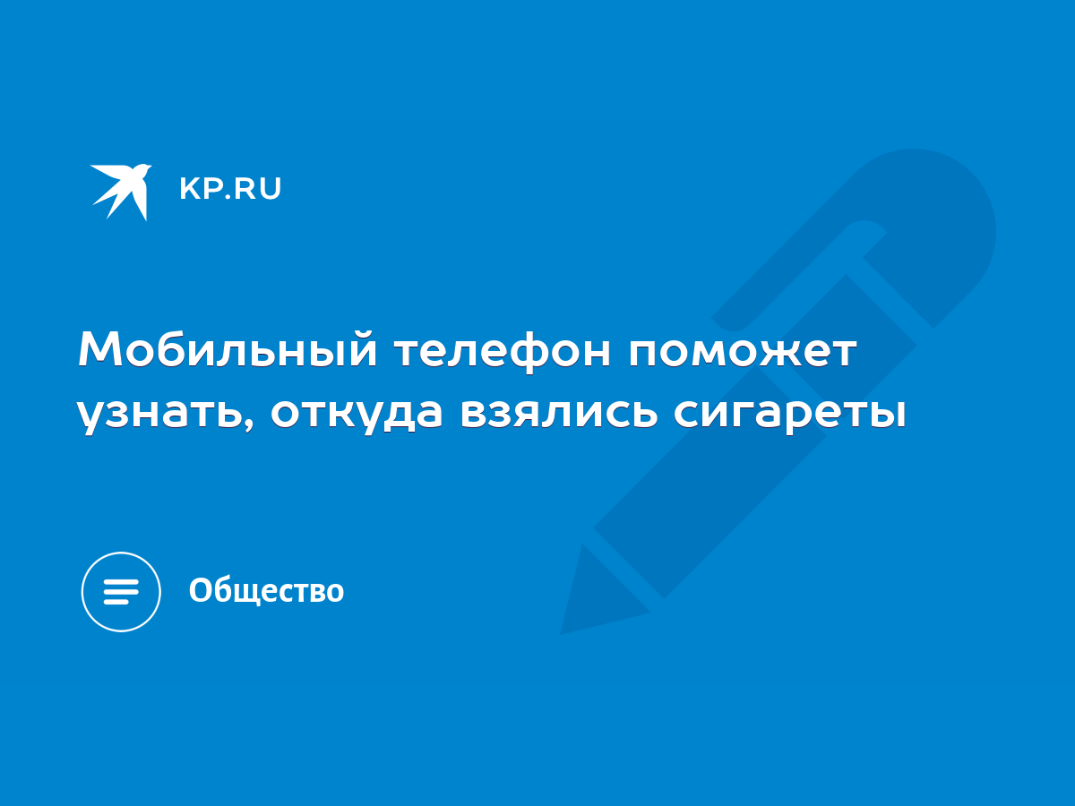 Мобильный телефон поможет узнать, откуда взялись сигареты - KP.RU