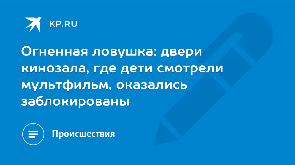 Огненная ловушка: двери кинозала, где дети смотрели мультфильм, оказались  заблокированы - KP.RU