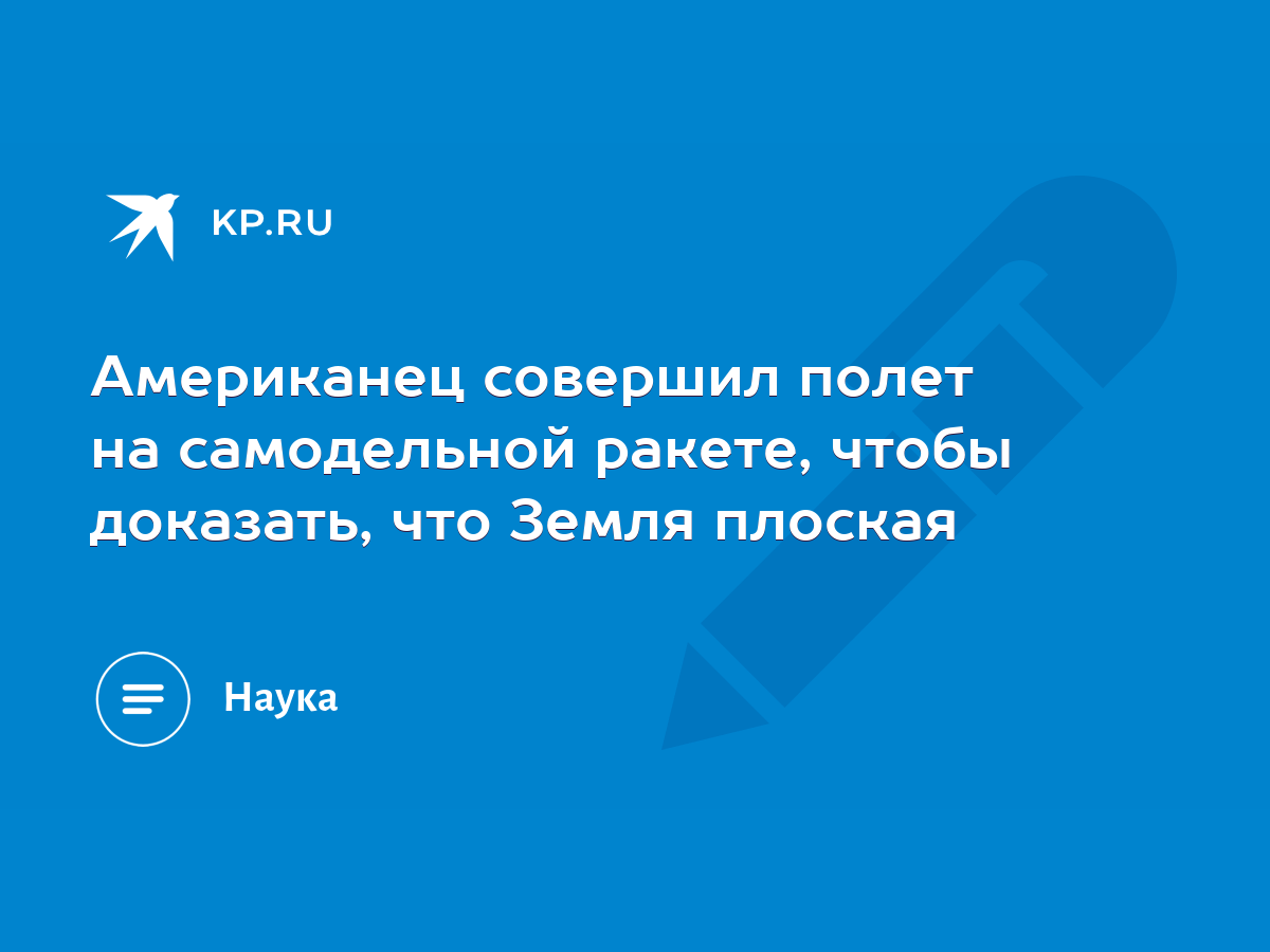 Американец совершил полет на самодельной ракете, чтобы доказать, что Земля  плоская - KP.RU