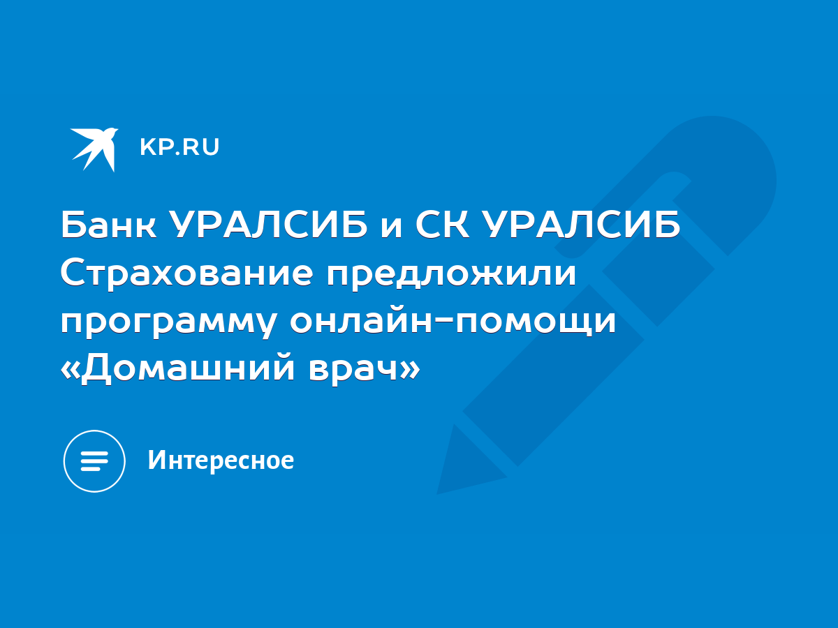 Банк УРАЛСИБ и СК УРАЛСИБ Страхование предложили программу онлайн-помощи  «Домашний врач» - KP.RU