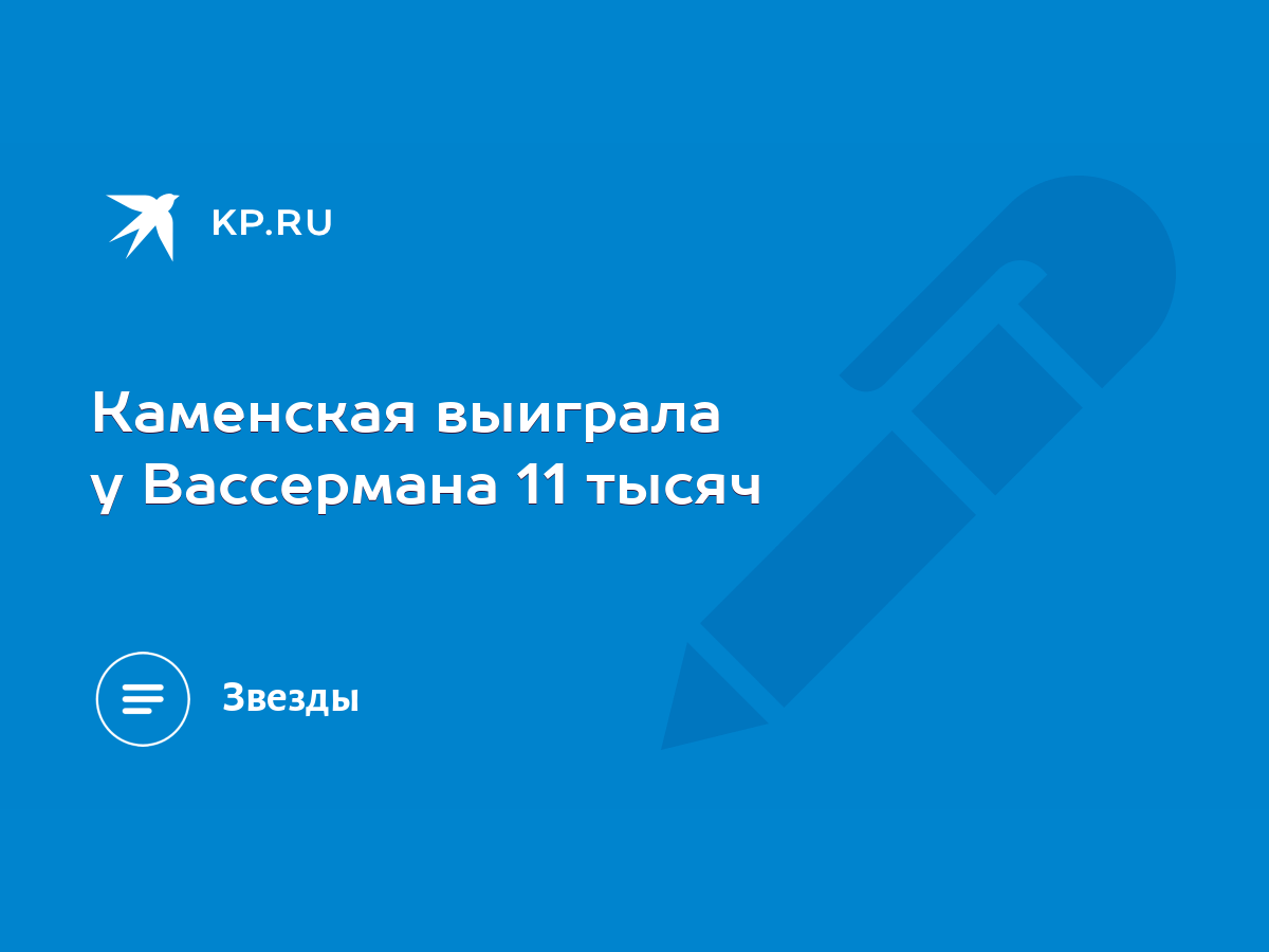 Каменская выиграла у Вассермана 11 тысяч - KP.RU