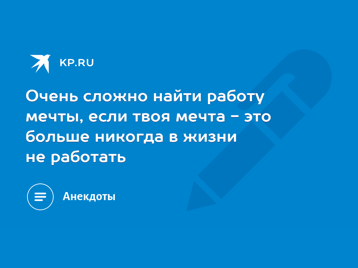 Очень сложно найти работу <b>мечты</b>, если твоя <b>мечта</b> - это больше никогда в жиз...