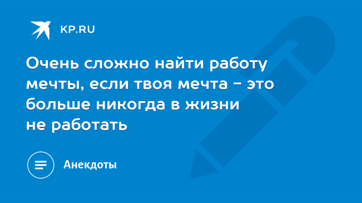 Очень сложно найти работу мечты, если твоя мечта - это больше никогда в  жизни не работать - KP.RU