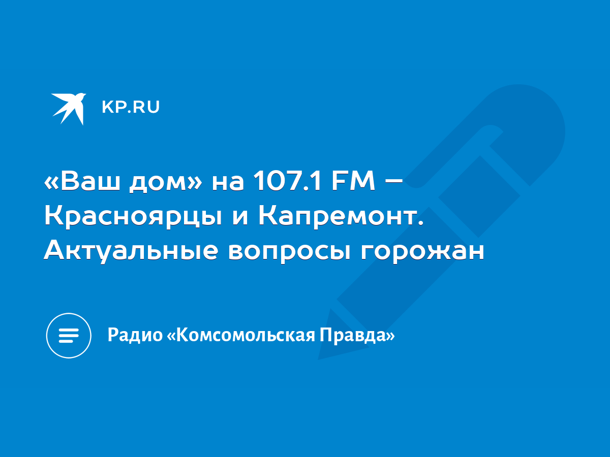 Ваш дом» на 107.1 FM – Красноярцы и Капремонт. Актуальные вопросы горожан -  KP.RU