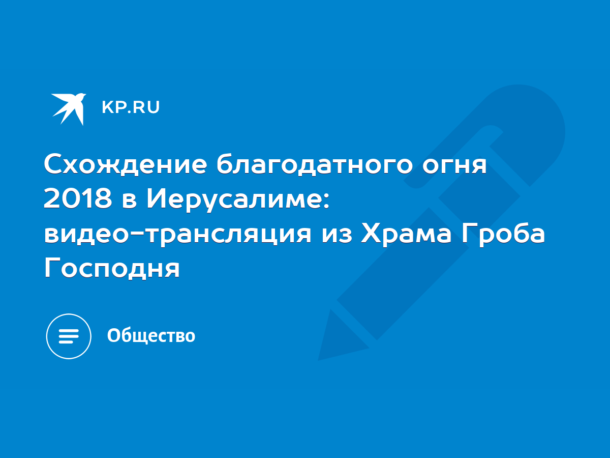 Схождение благодатного огня 2018 в Иерусалиме: видео-трансляция из Храма  Гроба Господня - KP.RU