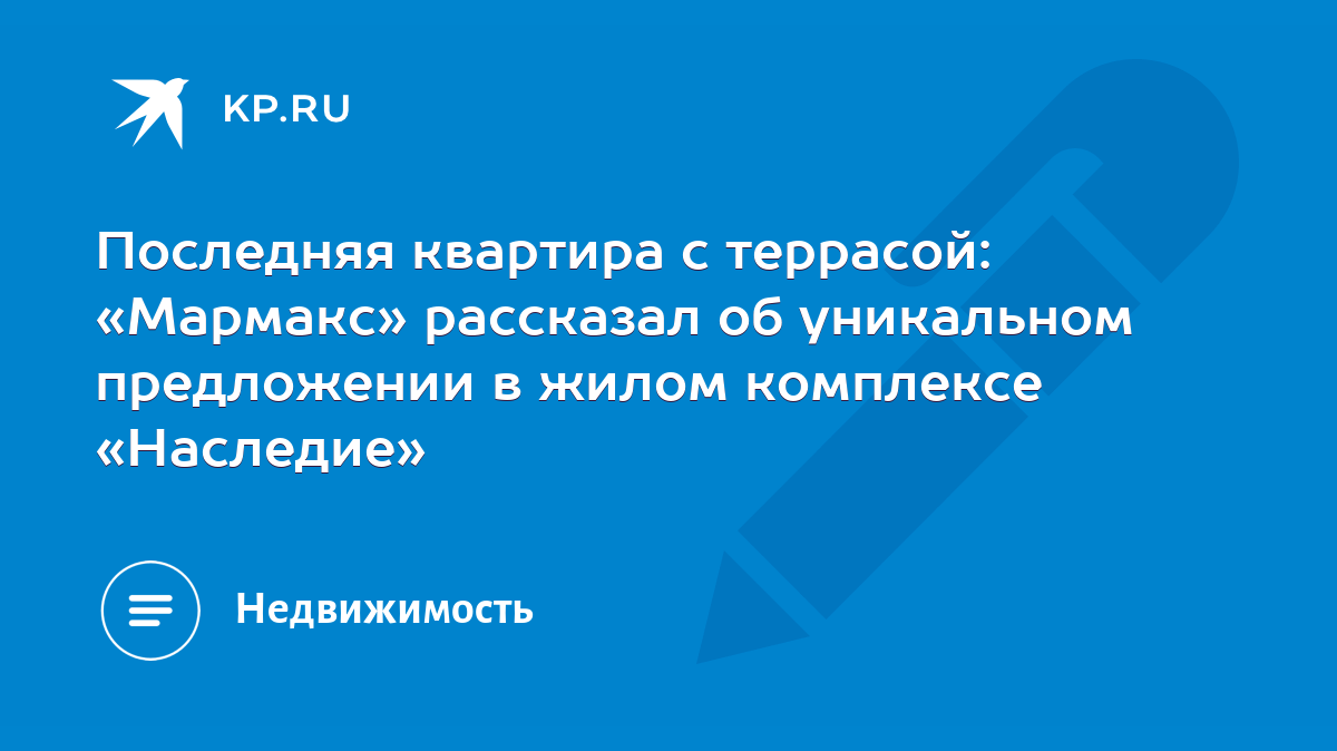 Последняя квартира с террасой: «Мармакс» рассказал об уникальном  предложении в жилом комплексе «Наследие» - KP.RU