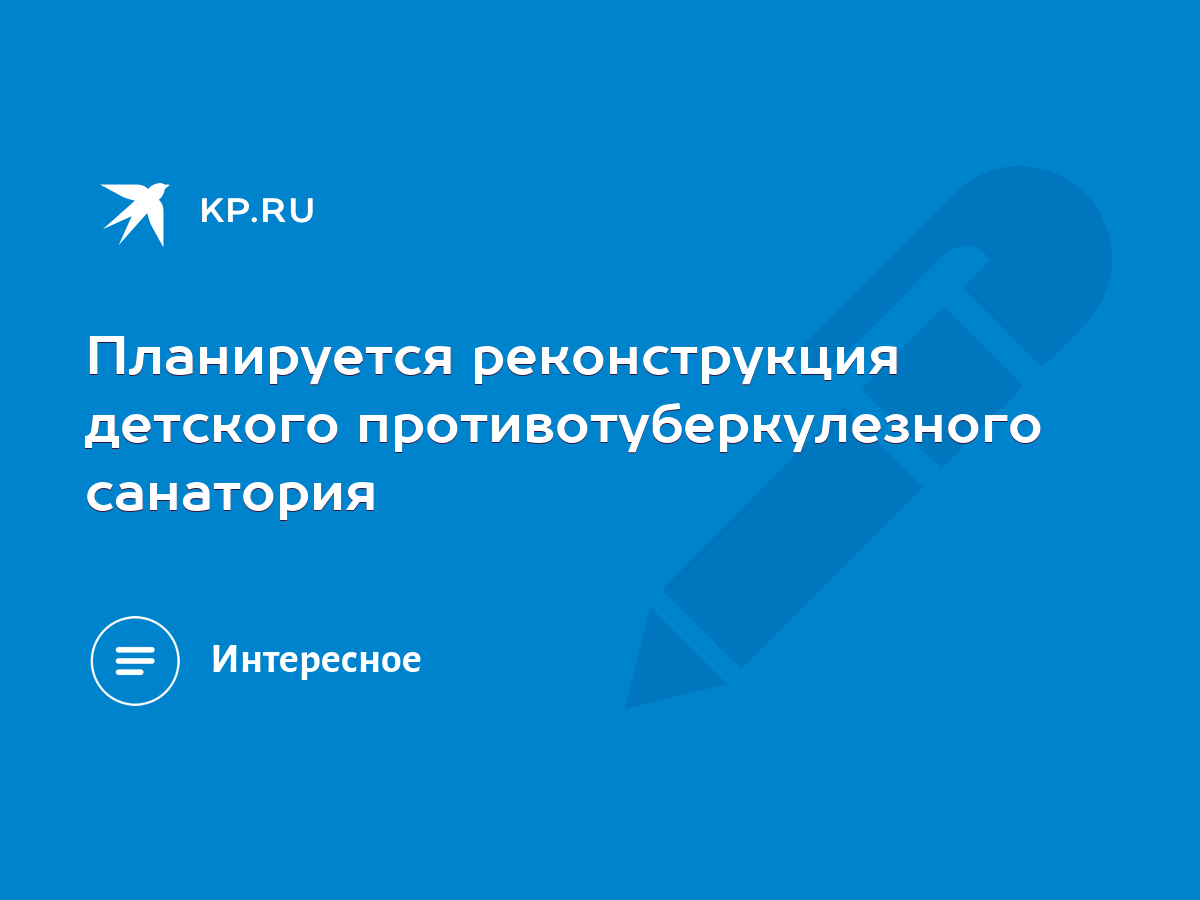 Планируется реконструкция детского противотуберкулезного санатория - KP.RU