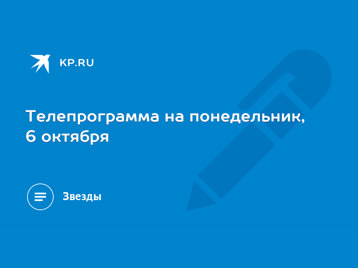 Телепрограмма на понедельник, 6 октября - KP.RU