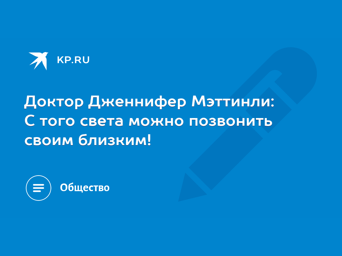 Доктор Дженнифер Мэттинли: С того света можно позвонить своим близким! -  KP.RU