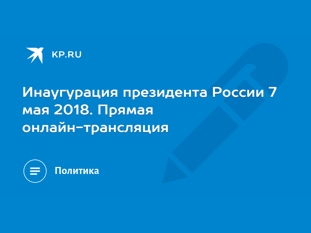 Инаугурация президента России 7 мая 2018. Прямая онлайн-трансляция - KP.RU