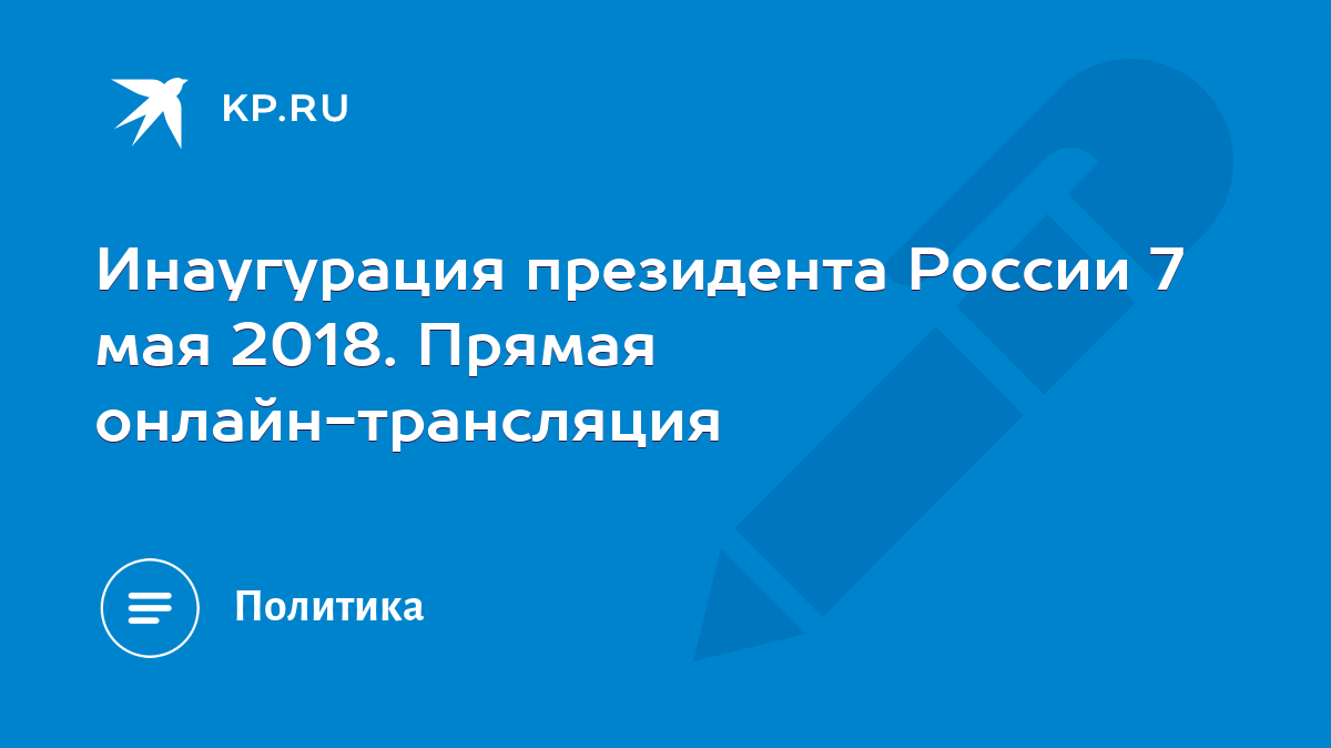 Инаугурация президента России 7 мая 2018. Прямая онлайн-трансляция - KP.RU