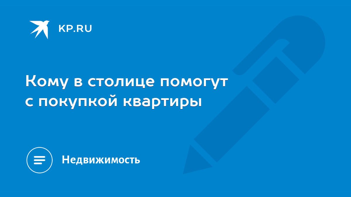 Кому в столице помогут с покупкой квартиры - KP.RU