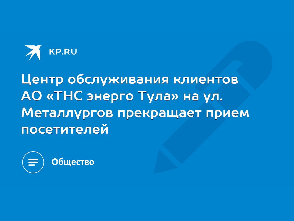 Центр обслуживания клиентов АО «ТНС энерго Тула» на ул. Металлургов  прекращает прием посетителей - KP.RU