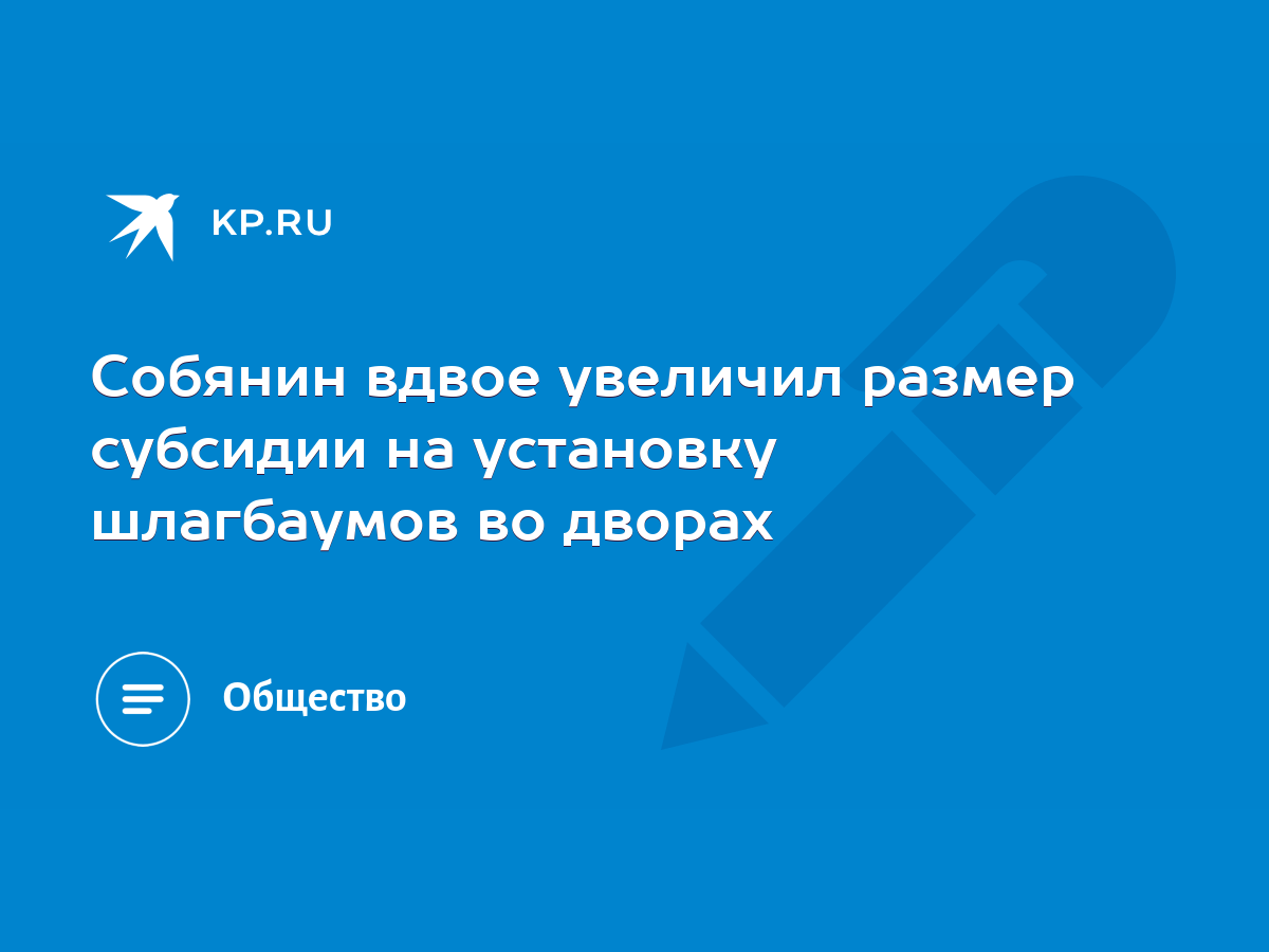 Собянин вдвое увеличил размер субсидии на установку шлагбаумов во дворах -  KP.RU