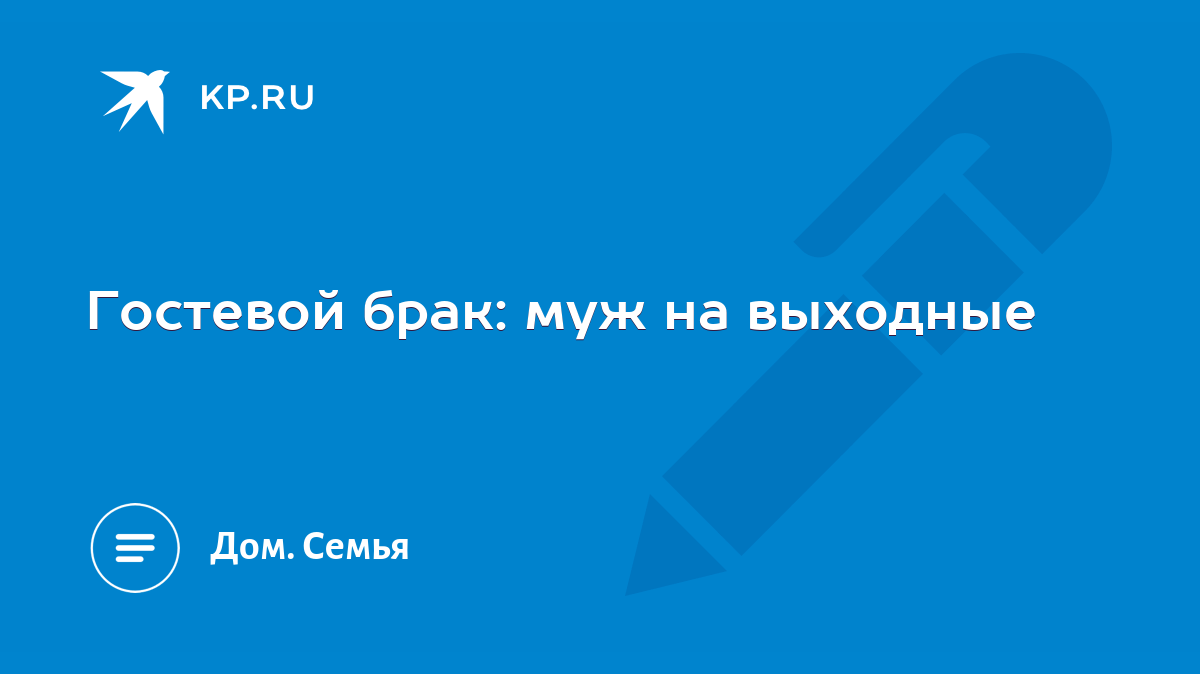 Гостевой брак: муж на выходные - KP.RU