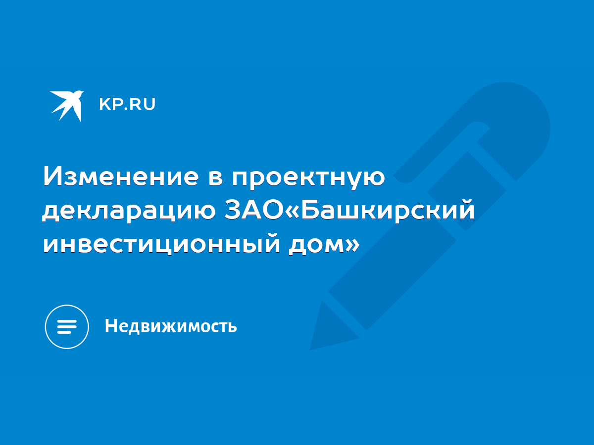 Изменение в проектную декларацию ЗАО«Башкирский инвестиционный дом» - KP.RU