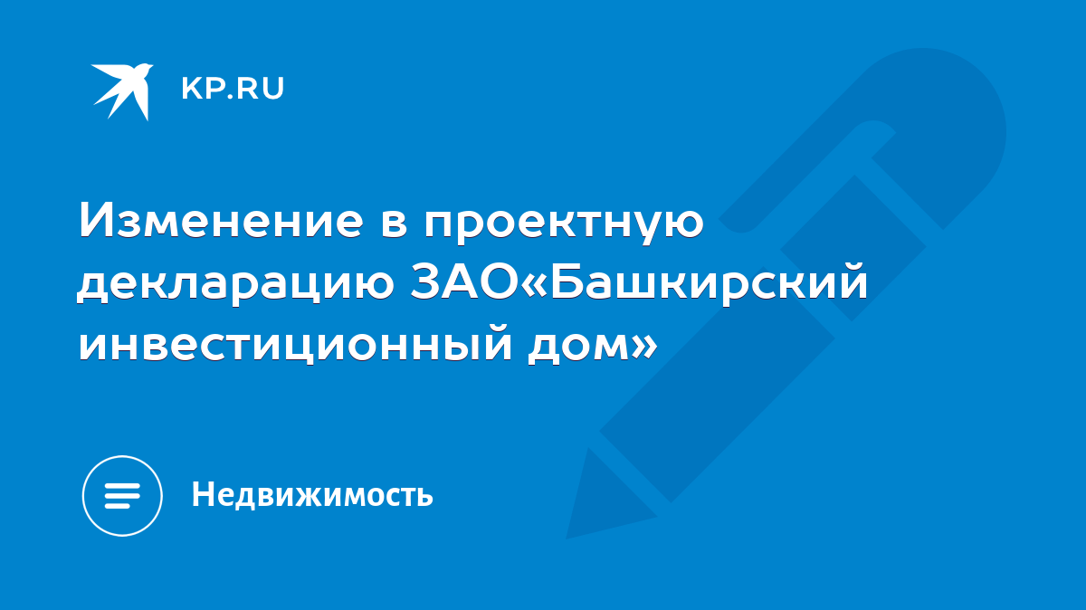 Изменение в проектную декларацию ЗАО«Башкирский инвестиционный дом» - KP.RU