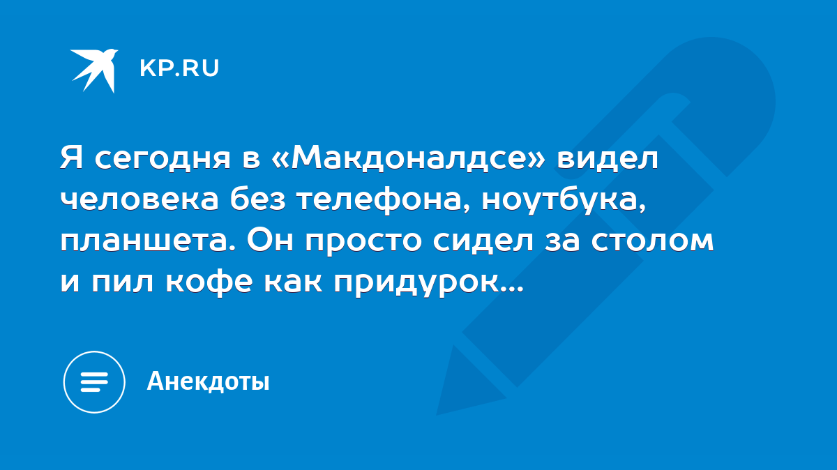 Я сегодня в «Макдоналдсе» видел человека без телефона, ноутбука, планшета.  Он просто сидел за столом и пил кофе как придурок... - KP.RU