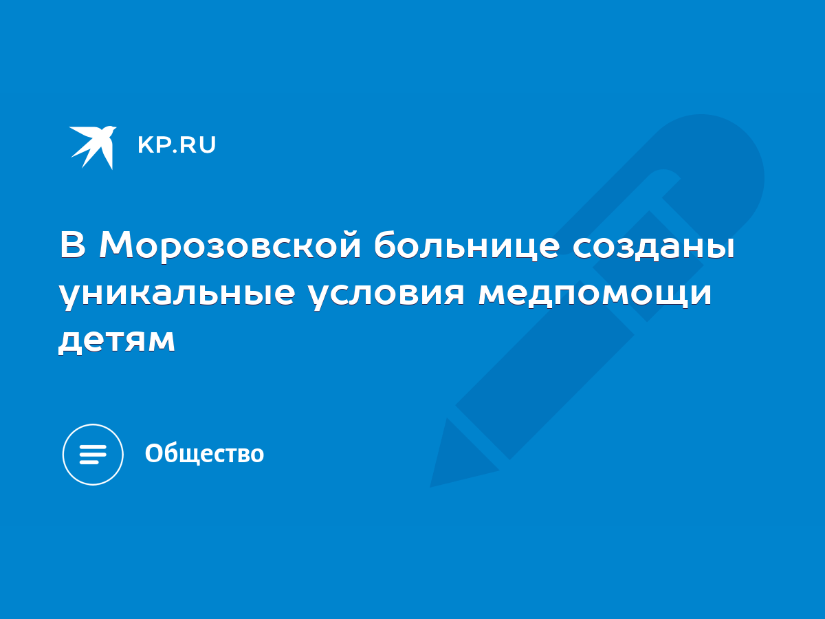 В Морозовской больнице созданы уникальные условия медпомощи детям - KP.RU