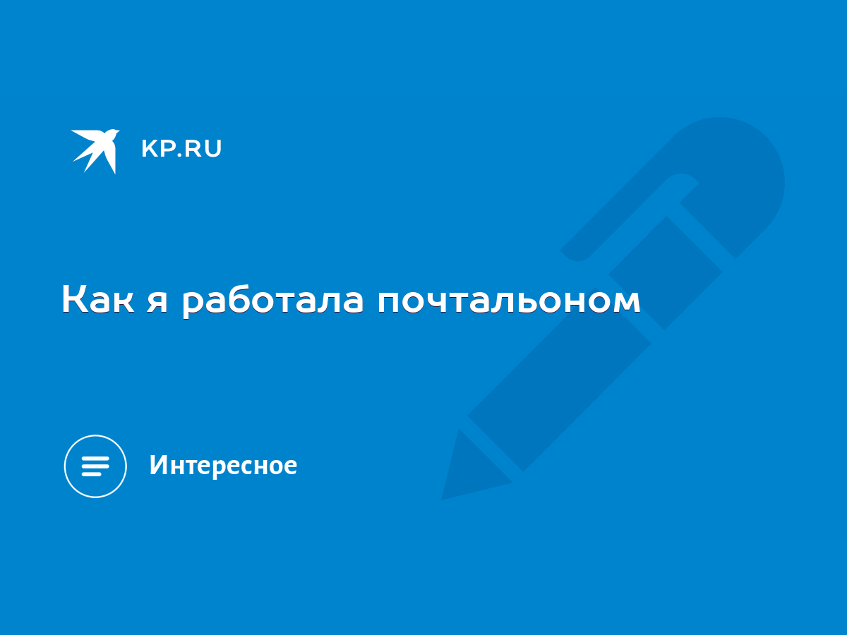 Как я работала почтальоном - KP.RU