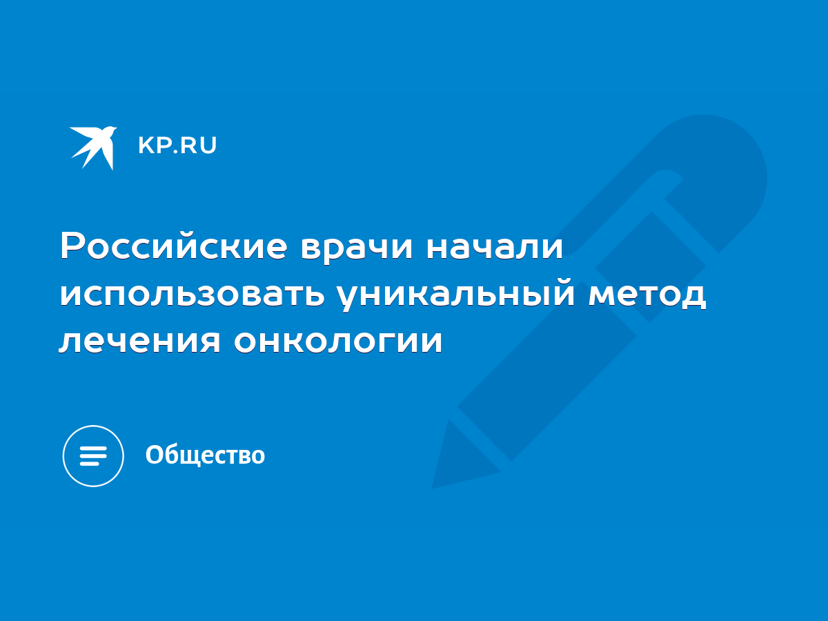 Российские врачи начали использовать уникальный метод лечения онкологии -  KP.RU