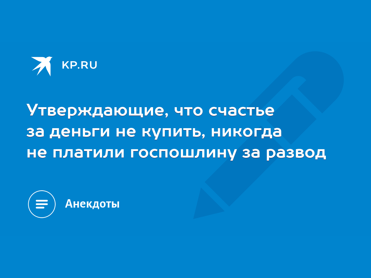 Утверждающие, что счастье за деньги не купить, никогда не платили  госпошлину за развод - KP.RU