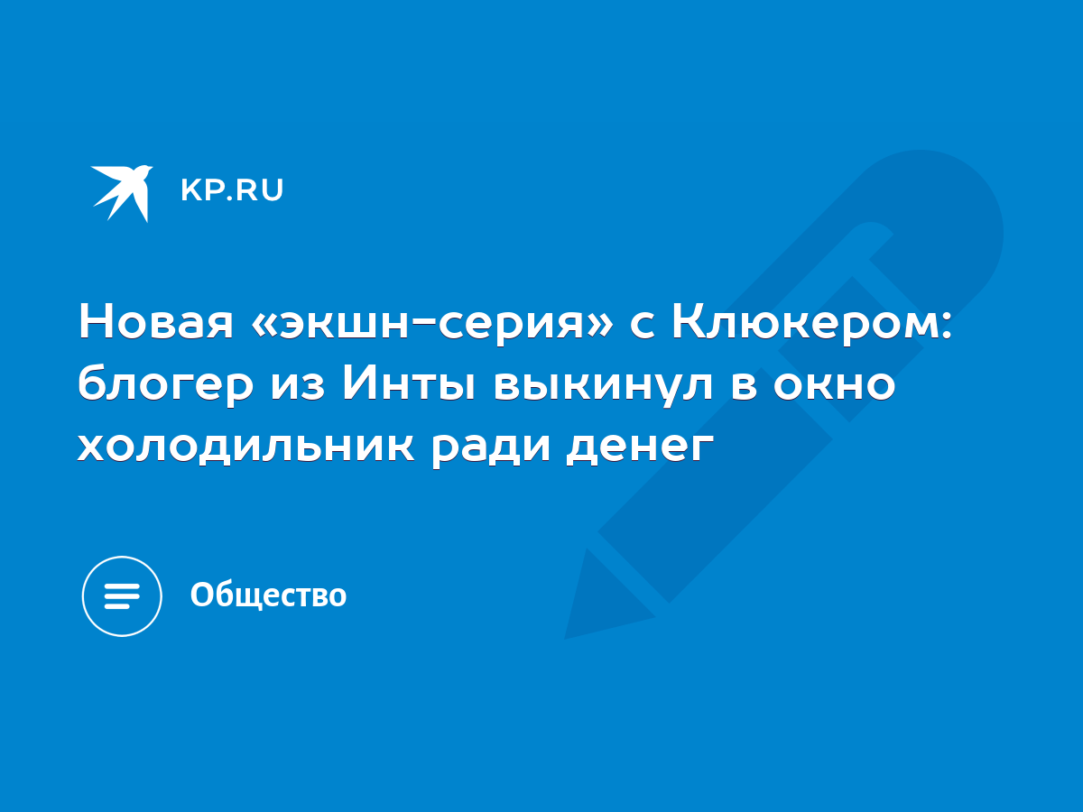 Новая «экшн-серия» с Клюкером: блогер из Инты выкинул в окно холодильник  ради денег - KP.RU