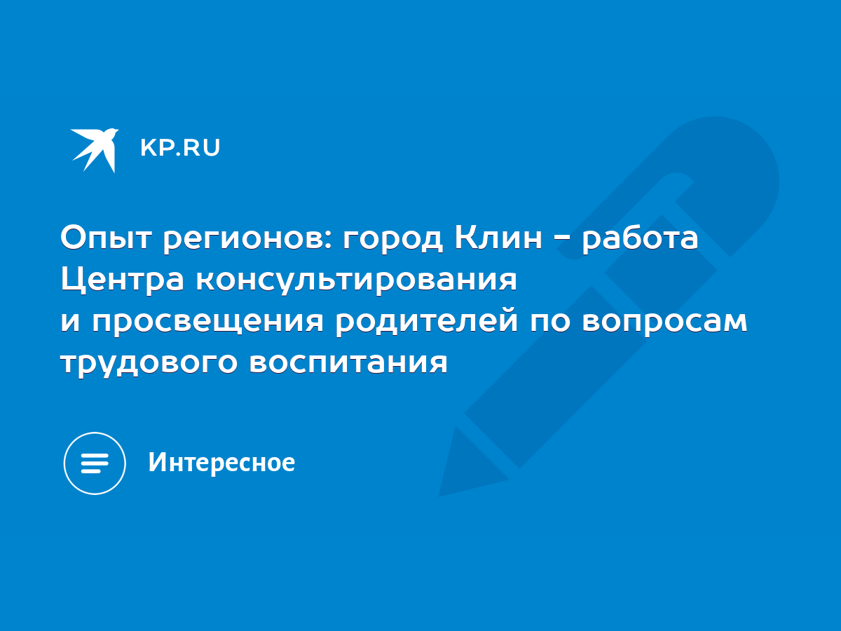 Опыт регионов: город Клин - работа Центра консультирования и просвещения  родителей по вопросам трудового воспитания - KP.RU