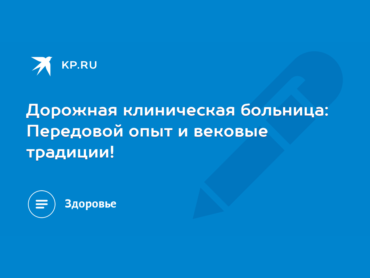 Дорожная клиническая больница: Передовой опыт и вековые традиции! - KP.RU