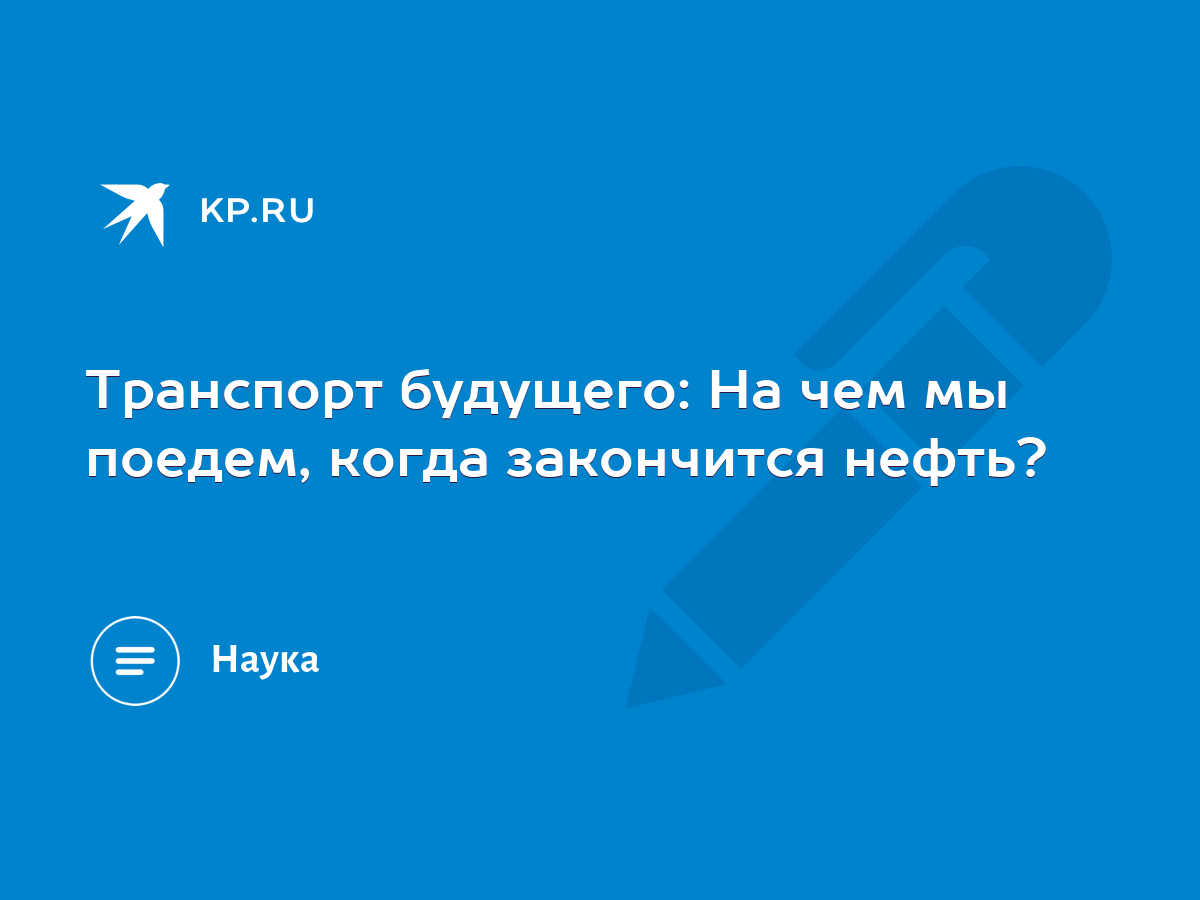 Транспорт будущего: На чем мы поедем, когда закончится нефть? - KP.RU